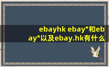 ebayhk ebay*和ebay*以及ebay.hk有什么区别